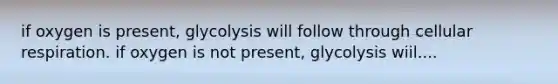 if oxygen is present, glycolysis will follow through cellular respiration. if oxygen is not present, glycolysis wiil....