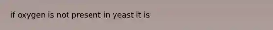 if oxygen is not present in yeast it is