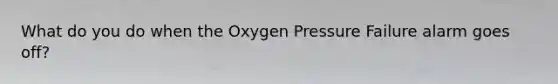 What do you do when the Oxygen Pressure Failure alarm goes off?