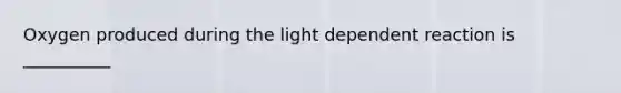 Oxygen produced during the light dependent reaction is __________