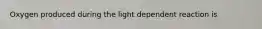 Oxygen produced during the light dependent reaction is