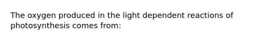 The oxygen produced in the light dependent reactions of photosynthesis comes from: