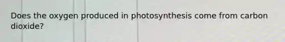 Does the oxygen produced in photosynthesis come from carbon dioxide?