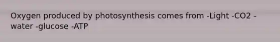 Oxygen produced by photosynthesis comes from -Light -CO2 -water -glucose -ATP