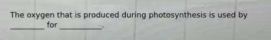 The oxygen that is produced during photosynthesis is used by _________ for ___________.