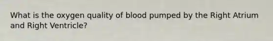 What is the oxygen quality of blood pumped by the Right Atrium and Right Ventricle?