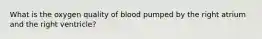 What is the oxygen quality of blood pumped by the right atrium and the right ventricle?