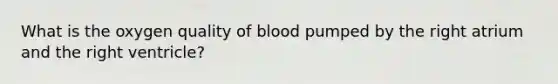 What is the oxygen quality of blood pumped by the right atrium and the right ventricle?