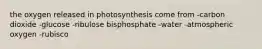 the oxygen released in photosynthesis come from -carbon dioxide -glucose -ribulose bisphosphate -water -atmospheric oxygen -rubisco