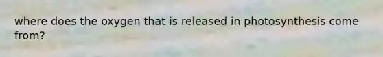 where does the oxygen that is released in photosynthesis come from?