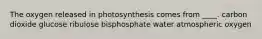 The oxygen released in photosynthesis comes from ____.​ ​carbon dioxide ​glucose ​ribulose bisphosphate ​water atmospheric oxygen​