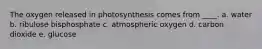 The oxygen released in photosynthesis comes from ____.​ a. ​water b. ​ribulose bisphosphate c. atmospheric oxygen​ d. ​carbon dioxide e. ​glucose