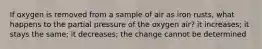 If oxygen is removed from a sample of air as iron rusts, what happens to the partial pressure of the oxygen air? it increases; it stays the same; it decreases; the change cannot be determined