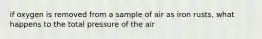 if oxygen is removed from a sample of air as iron rusts, what happens to the total pressure of the air