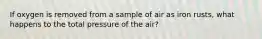 If oxygen is removed from a sample of air as iron rusts, what happens to the total pressure of the air?