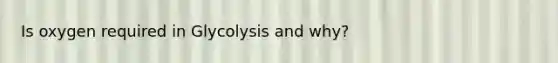 Is oxygen required in Glycolysis and why?