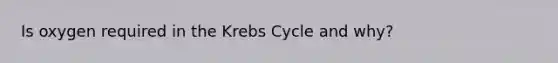 Is oxygen required in the <a href='https://www.questionai.com/knowledge/kqfW58SNl2-krebs-cycle' class='anchor-knowledge'>krebs cycle</a> and why?