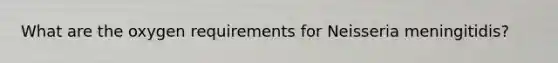 What are the oxygen requirements for Neisseria meningitidis?