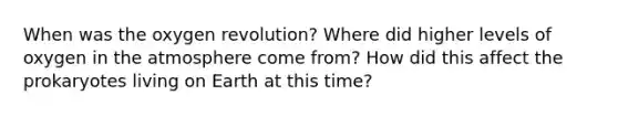 When was the oxygen revolution? Where did higher levels of oxygen in the atmosphere come from? How did this affect the prokaryotes living on Earth at this time?