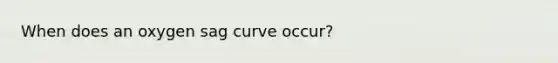 When does an oxygen sag curve occur?