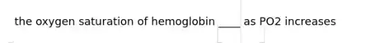 the oxygen saturation of hemoglobin ____ as PO2 increases