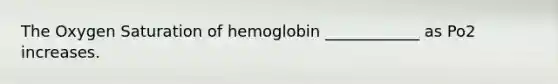 The Oxygen Saturation of hemoglobin ____________ as Po2 increases.