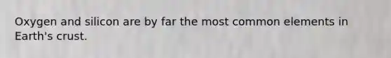 Oxygen and silicon are by far the most common elements in Earth's crust.