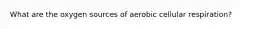 What are the oxygen sources of aerobic cellular respiration?