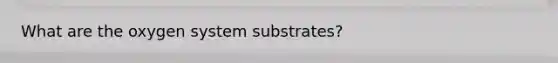 What are the oxygen system substrates?