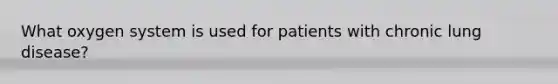 What oxygen system is used for patients with chronic lung disease?