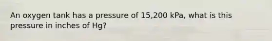 An oxygen tank has a pressure of 15,200 kPa, what is this pressure in inches of Hg?