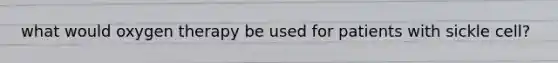 what would oxygen therapy be used for patients with sickle cell?