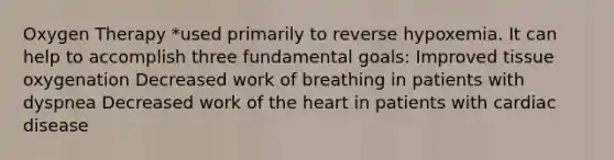 Oxygen Therapy *used primarily to reverse hypoxemia. It can help to accomplish three fundamental goals: Improved tissue oxygenation Decreased work of breathing in patients with dyspnea Decreased work of the heart in patients with cardiac disease