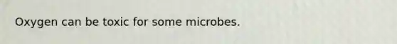 Oxygen can be toxic for some microbes.