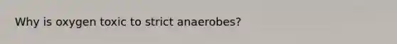 Why is oxygen toxic to strict anaerobes?