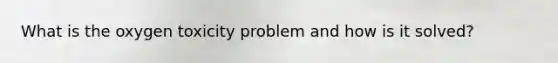 What is the oxygen toxicity problem and how is it solved?