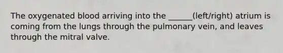 The oxygenated blood arriving into the ______(left/right) atrium is coming from the lungs through the pulmonary vein, and leaves through the mitral valve.