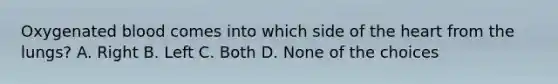 Oxygenated blood comes into which side of the heart from the lungs? A. Right B. Left C. Both D. None of the choices