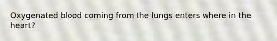 Oxygenated blood coming from the lungs enters where in the heart?