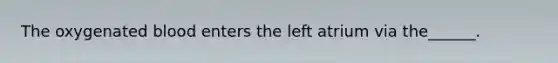 The oxygenated blood enters the left atrium via the______.