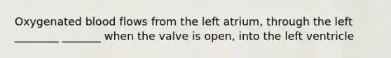 Oxygenated blood flows from the left atrium, through the left ________ _______ when the valve is open, into the left ventricle