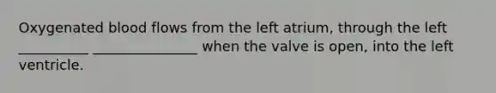 Oxygenated blood flows from the left atrium, through the left __________ _______________ when the valve is open, into the left ventricle.