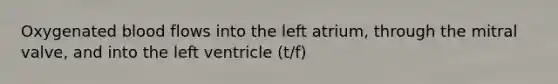 Oxygenated blood flows into the left atrium, through the mitral valve, and into the left ventricle (t/f)