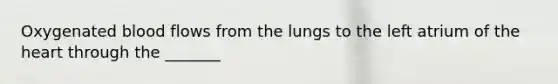 Oxygenated blood flows from the lungs to the left atrium of the heart through the _______