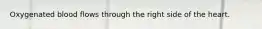 Oxygenated blood flows through the right side of the heart.