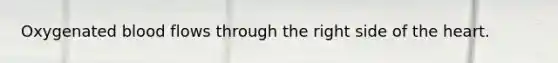 Oxygenated blood flows through the right side of the heart.