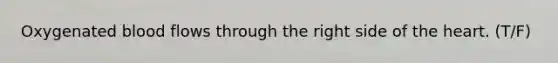 Oxygenated blood flows through the right side of the heart. (T/F)