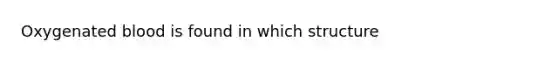 Oxygenated blood is found in which structure