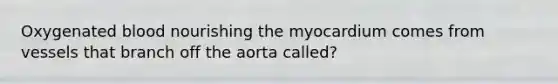 Oxygenated blood nourishing the myocardium comes from vessels that branch off the aorta called?