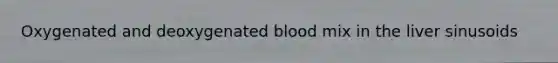 Oxygenated and deoxygenated blood mix in the liver sinusoids